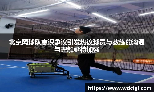 北京网球队意识争议引发热议球员与教练的沟通与理解亟待加强