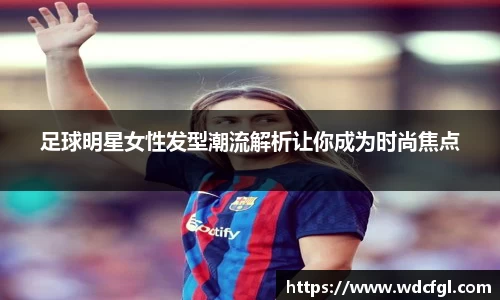 足球明星女性发型潮流解析让你成为时尚焦点